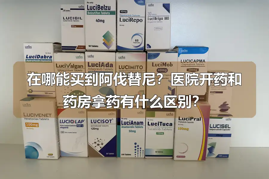 在哪能买到阿伐替尼？医院开药和药房拿药有什么区别？